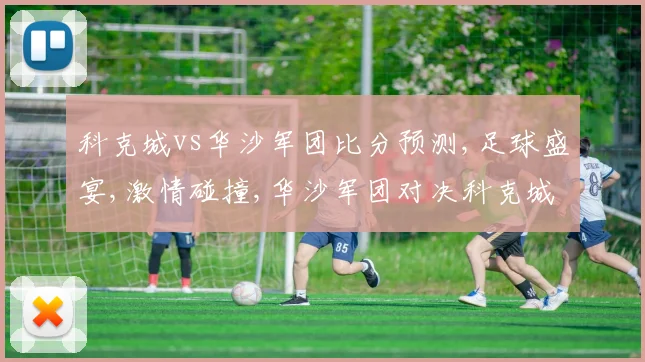 科克城vs华沙军团比分预测,足球盛宴,激情碰撞,华沙军团对决科克城,悬念重重
