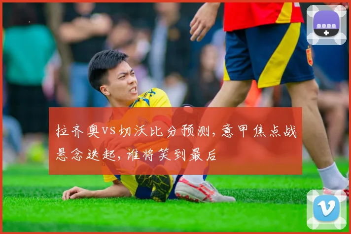 拉齐奥vs切沃比分预测,意甲焦点战悬念迭起,谁将笑到最后